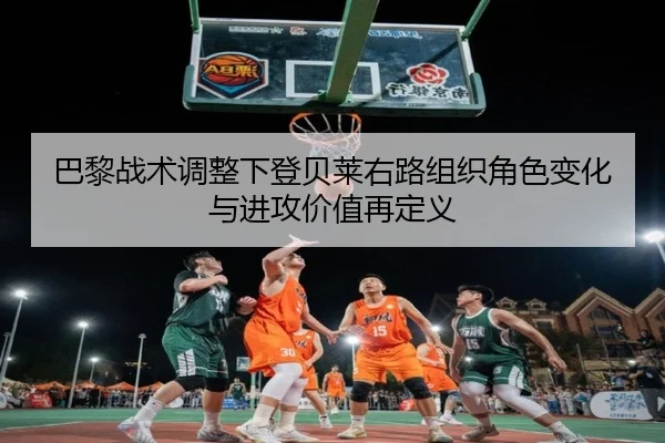 巴黎战术调整下登贝莱右路组织角色变化与进攻价值再定义