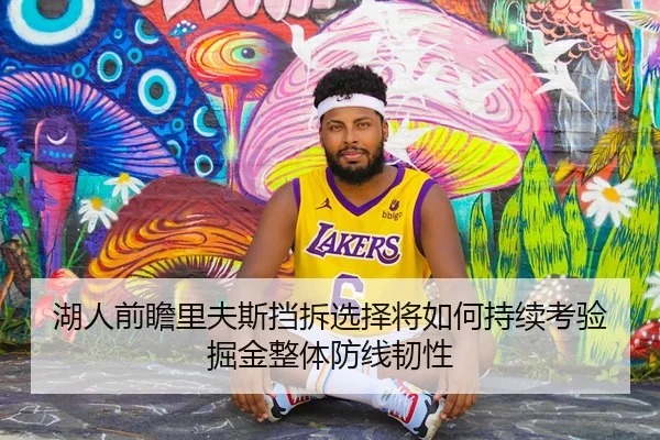 湖人前瞻里夫斯挡拆选择将如何持续考验掘金整体防线韧性
