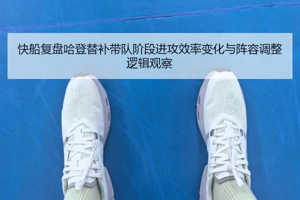 快船复盘哈登替补带队阶段进攻效率变化与阵容调整逻辑观察