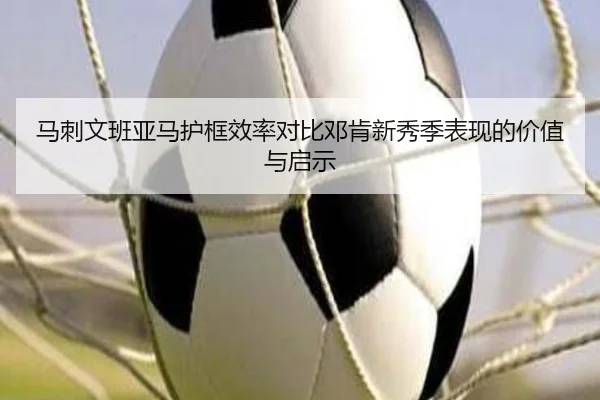 马刺文班亚马护框效率对比邓肯新秀季表现的价值与启示