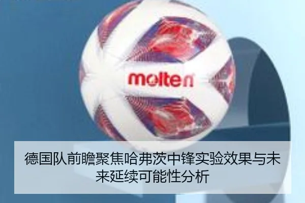 德国队前瞻聚焦哈弗茨中锋实验效果与未来延续可能性分析