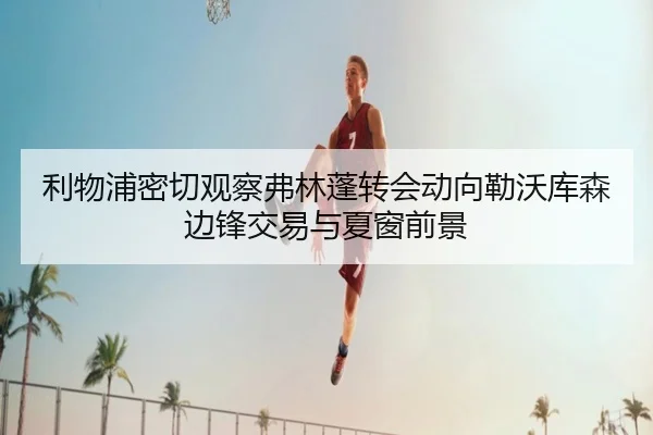 利物浦密切观察弗林蓬转会动向勒沃库森边锋交易与夏窗前景 | kaiyun