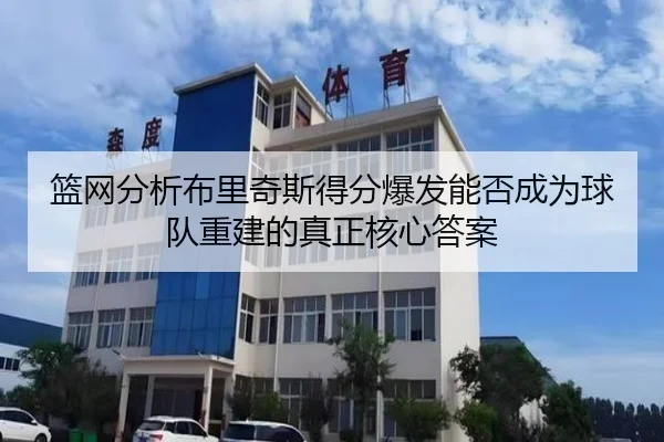 篮网分析布里奇斯得分爆发能否成为球队重建的真正核心答案
