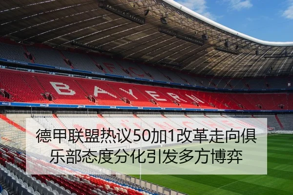 德甲联盟热议50加1改革走向俱乐部态度分化引发多方博弈 - kaiyun