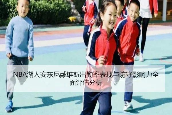 NBA湖人安东尼戴维斯出勤率表现与防守影响力全面评估分析 - kaiyun