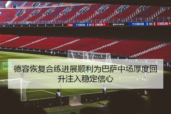德容恢复合练进展顺利为巴萨中场厚度回升注入稳定信心